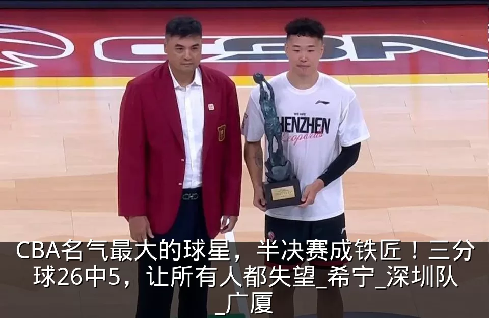 CBA名气最大的球星,半决赛成铁匠!三分球26中5,让所有人都失望_希宁_深圳队_广厦